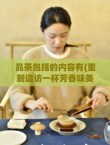 品茶包括的内容有(重新造访一杯芳香味美的茶叶：提高生活品质的方法)  第1张