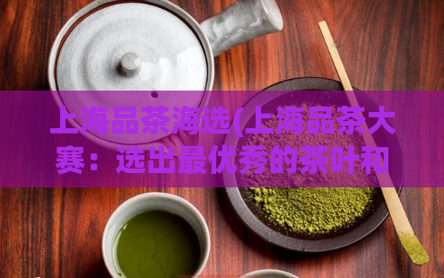 上海品茶海选(上海品茶大赛：选出最优秀的茶叶和品牌)  第1张