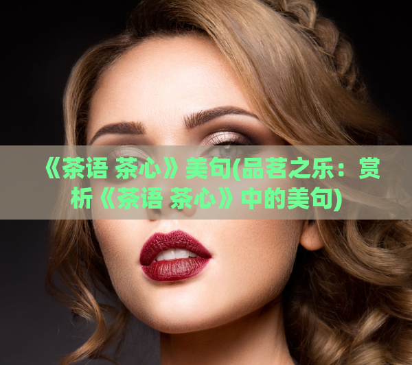 《茶语 茶心》美句(品茗之乐：赏析《茶语 茶心》中的美句)  第1张