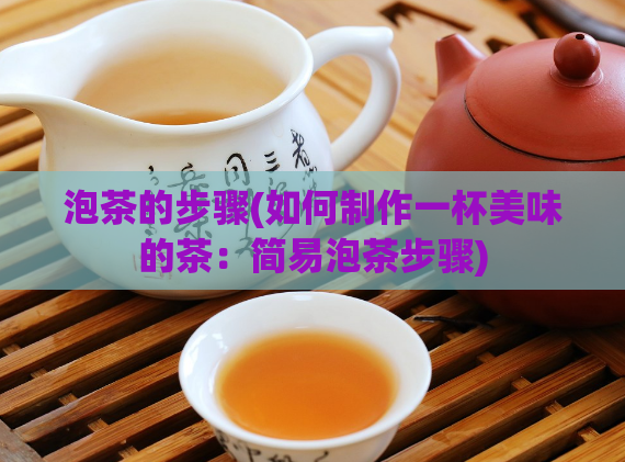 泡茶的步骤(如何制作一杯美味的茶：简易泡茶步骤)  第1张