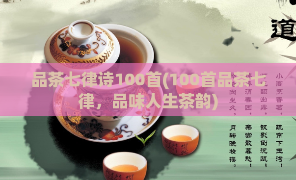 品茶七律诗100首(100首品茶七律，品味人生茶韵)  第1张