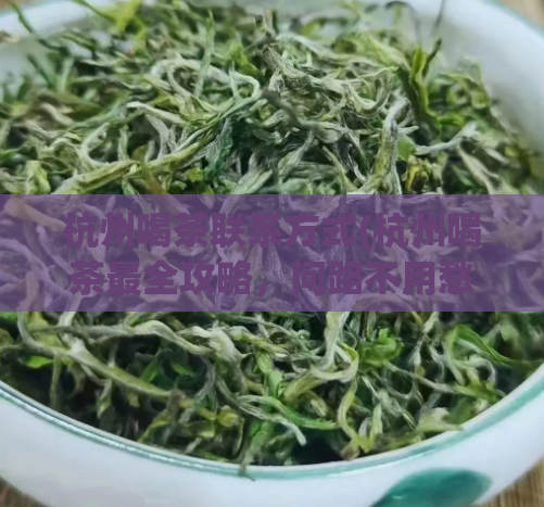 杭州喝茶联系方式(杭州喝茶最全攻略，问路不用愁)  第1张