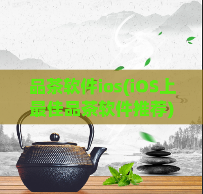 品茶软件ios(iOS上最佳品茶软件推荐)  第1张