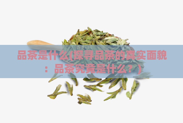 品茶是什么(探寻品茶的真实面貌：品茶究竟是什么？)  第1张