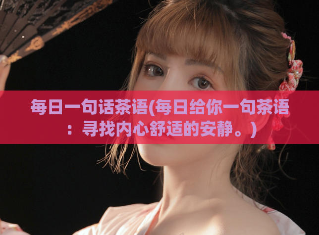 每日一句话茶语(每日给你一句茶语：寻找内心舒适的安静。)  第1张