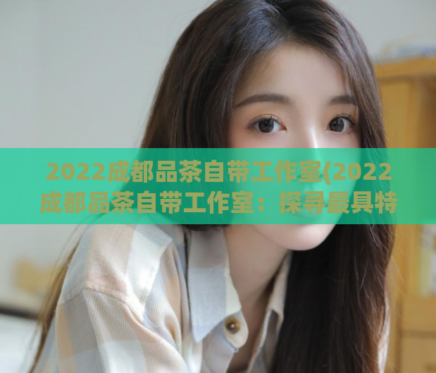 2022成都品茶自带工作室(2022成都品茶自带工作室：探寻最具特色的品茶之旅)  第1张