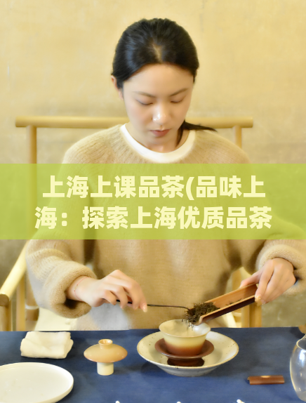 上海上课品茶(品味上海：探索上海优质品茶文化)  第1张
