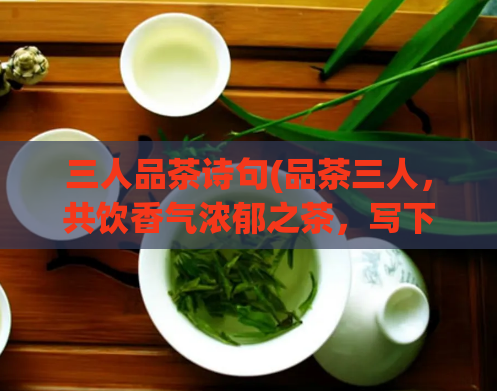 三人品茶诗句(品茶三人，共饮香气浓郁之茶，写下动人心弦的诗句)  第1张