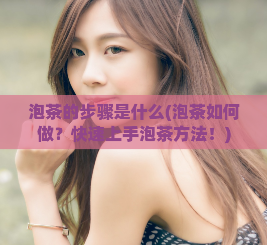 泡茶的步骤是什么(泡茶如何做？快速上手泡茶方法！)  第1张