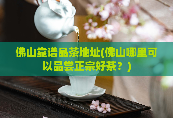佛山靠谱品茶地址(佛山哪里可以品尝正宗好茶？)  第1张