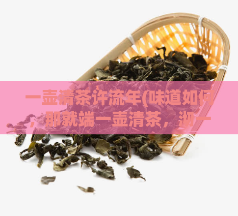 一壶清茶许流年(味道如何，那就端一壶清茶，沏一缕流年)  第1张