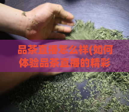 品茶直播怎么样(如何体验品茶直播的精彩？)  第1张