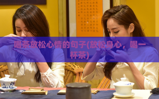 喝茶放松心情的句子(放松身心，喝一杯茶)  第1张