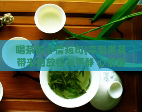 喝茶的心情短句(享受喝茶带来的放松与平静 心情舒畅的茶道体验)  第1张