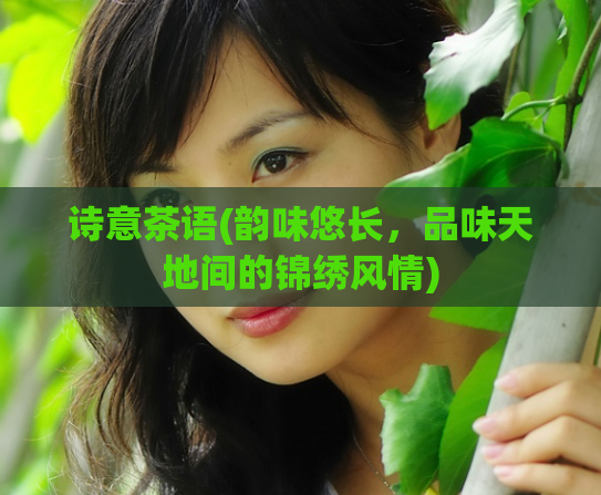 诗意茶语(韵味悠长，品味天地间的锦绣风情)  第1张