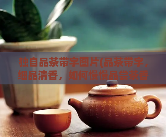 独自品茶带字图片(品茶带字，细品清香，如何慢慢品尝茶香的感觉)  第1张