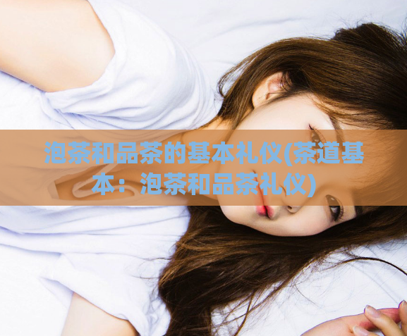 泡茶和品茶的基本礼仪(茶道基本：泡茶和品茶礼仪)  第1张