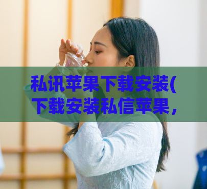 私讯苹果下载安装(下载安装私信苹果，一步完成！)  第1张
