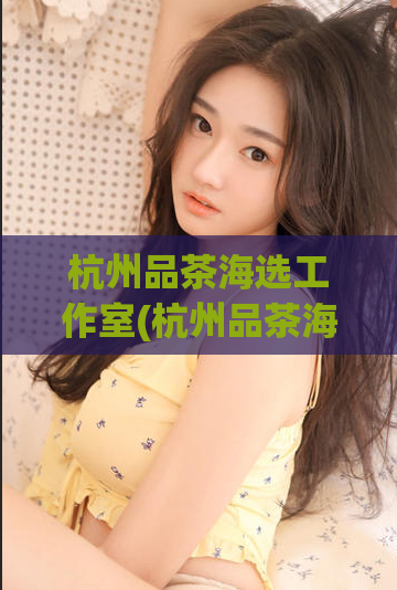 杭州品茶海选工作室(杭州品茶海选工作室：品味生活，品味茶香)  第1张
