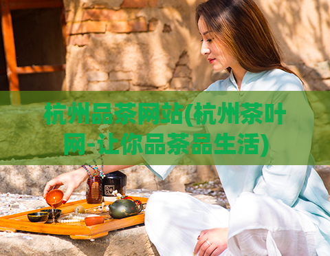 杭州品茶网站(杭州茶叶网-让你品茶品生活)  第1张