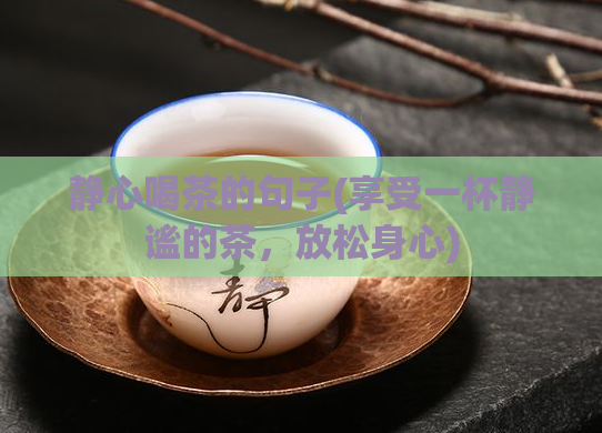 静心喝茶的句子(享受一杯静谧的茶，放松身心)  第1张