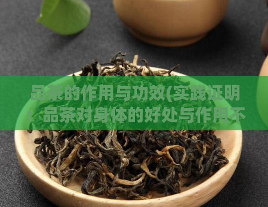 品茶的作用与功效(实践证明：品茶对身体的好处与作用不容小觑)  第1张