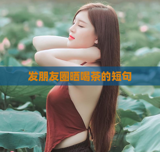 发朋友圈晒喝茶的短句  第1张