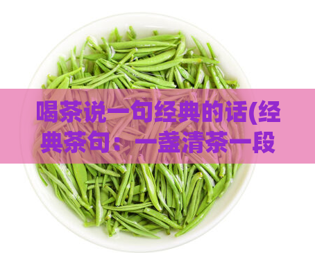 喝茶说一句经典的话(经典茶句：一盏清茶一段润心路品茶润心，享受人生路)  第1张