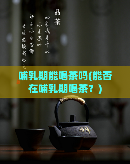 哺乳期能喝茶吗(能否在哺乳期喝茶？)  第1张