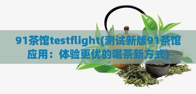 91茶馆testflight(测试新版91茶馆应用：体验更优的喝茶新方式)  第1张
