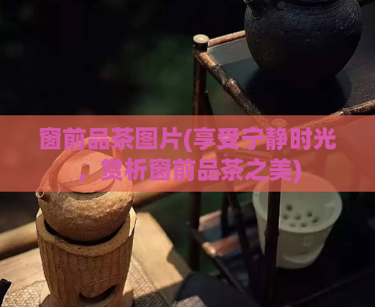 窗前品茶图片(享受宁静时光，赏析窗前品茶之美)  第1张