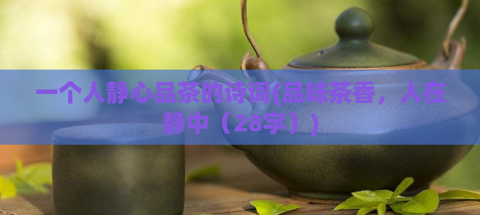 一个人静心品茶的诗词(品味茶香，人在静中（28字）)  第1张