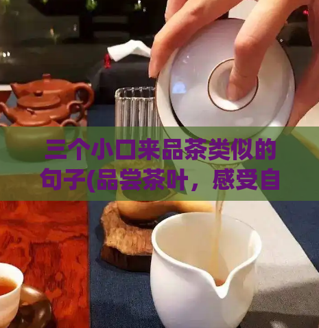 三个小口来品茶类似的句子(品尝茶叶，感受自然的味道 - 沉浸在自然香气之中，品味一杯茶)  第1张