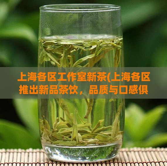 上海各区工作室新茶(上海各区推出新品茶饮，品质与口感俱佳！)  第1张
