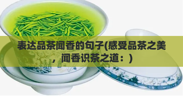 表达品茶闻香的句子(感受品茶之美，闻香识茶之道：)  第1张