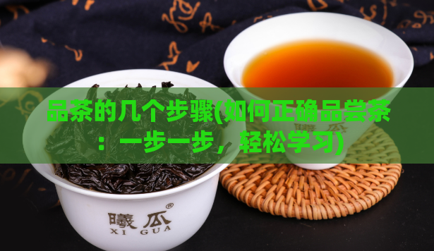 品茶的几个步骤(如何正确品尝茶：一步一步，轻松学习)  第1张