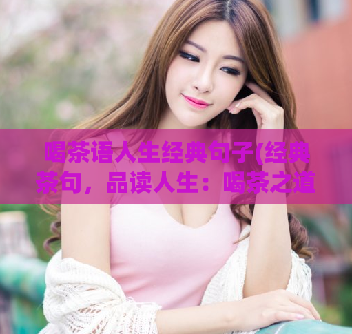 喝茶语人生经典句子(经典茶句，品读人生：喝茶之道与生活哲学)  第1张