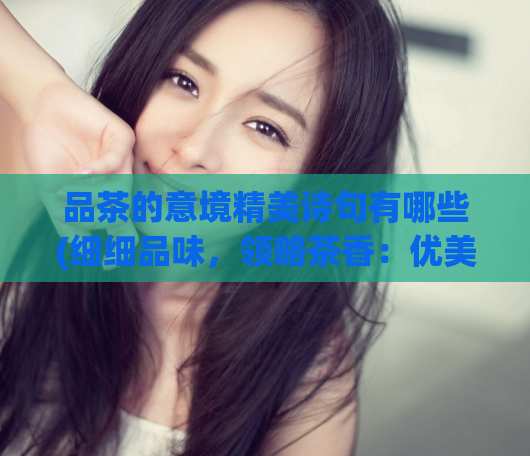 品茶的意境精美诗句有哪些(细细品味，领略茶香：优美诗句带来的品茶情趣)  第1张