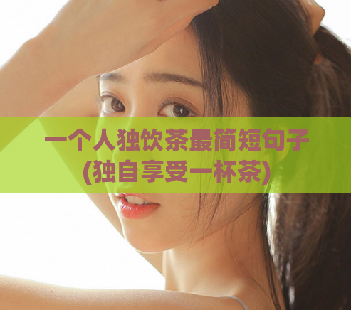 一个人独饮茶最简短句子(独自享受一杯茶)  第1张
