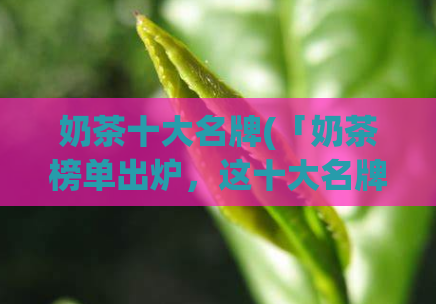 奶茶十大名牌(「奶茶榜单出炉，这十大名牌不能错过！」)  第1张