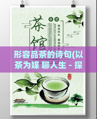 形容品茶的诗句(以茶为媒 聊人生 - 探秘茶文化)  第1张