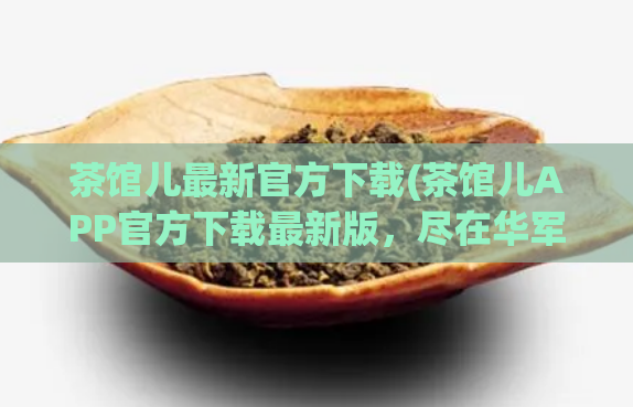 茶馆儿最新官方下载(茶馆儿APP官方下载最新版，尽在华军软件园)  第1张