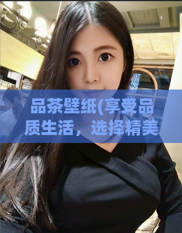 品茶壁纸(享受品质生活，选择精美壁纸)  第1张