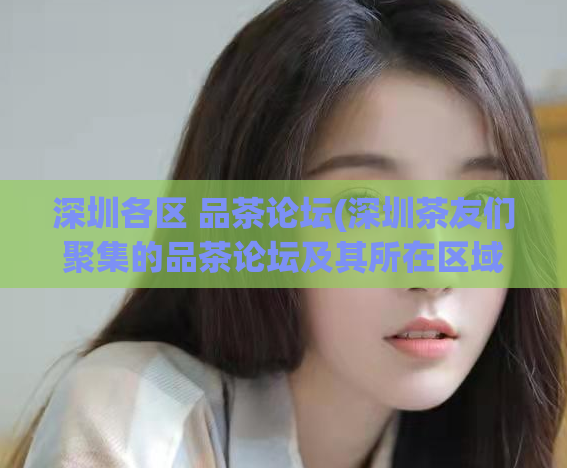 深圳各区 品茶论坛(深圳茶友们聚集的品茶论坛及其所在区域)  第1张