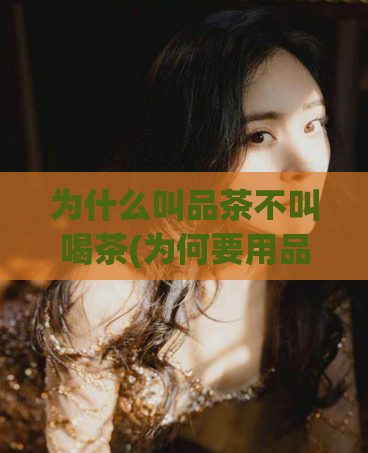 为什么叫品茶不叫喝茶(为何要用品茶代替喝茶)  第1张