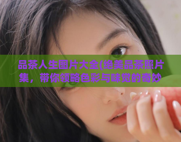 品茶人生图片大全(绝美品茶照片集，带你领略色彩与味觉的奇妙交融)  第1张