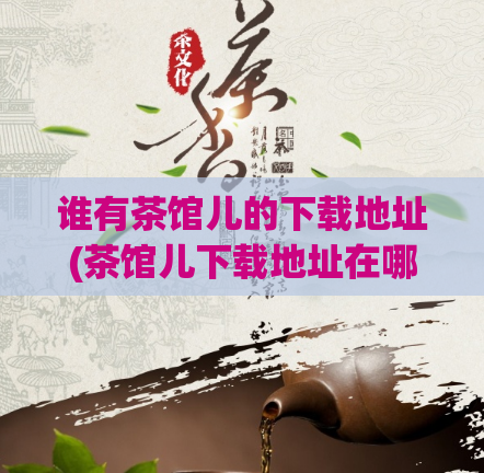 谁有茶馆儿的下载地址(茶馆儿下载地址在哪里？)  第1张