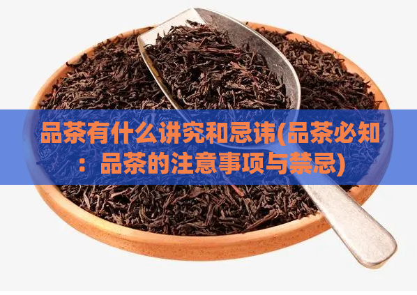 品茶有什么讲究和忌讳(品茶必知：品茶的注意事项与禁忌)  第1张