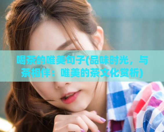 喝茶的唯美句子(品味时光，与茶相伴：唯美的茶文化赏析)  第1张