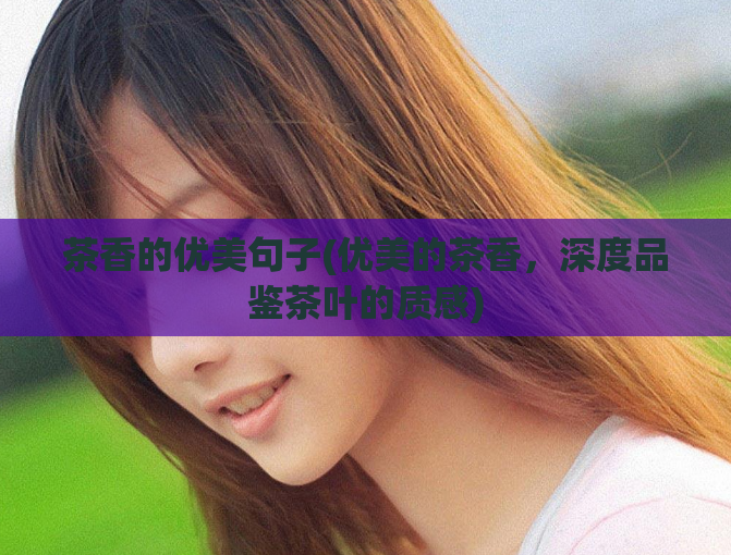茶香的优美句子(优美的茶香，深度品鉴茶叶的质感)  第1张
